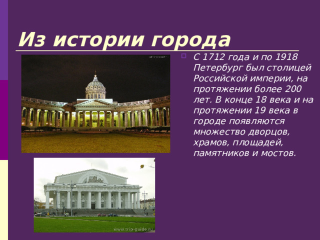 Из истории города С 1712 года и по 1918 Петербург был столицей Российской империи, на протяжении более 200 лет. В конце 18 века и на протяжении 19 века в городе появляются множество дворцов, храмов, площадей, памятников и мостов. 