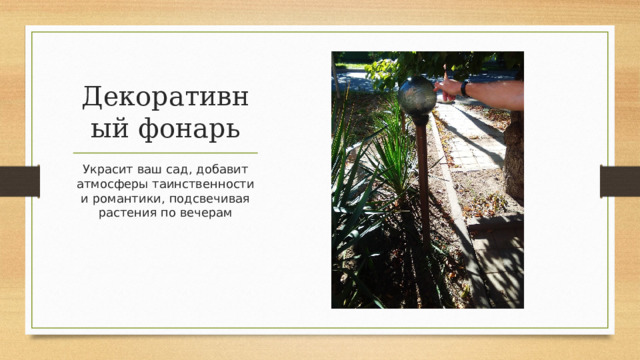 Декоративный фонарь Украсит ваш сад, добавит атмосферы таинственности и романтики, подсвечивая растения по вечерам 