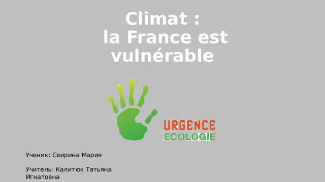 Climat :  la France est vulnérable Ученик: Свирина Мария Учитель: Калитюк Татьяна Игнатовна 
