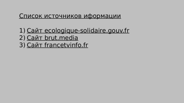 Список источников иформации  Сайт ecologique-solidaire.gouv.fr Сайт brut.media Сайт francetvinfo.fr 