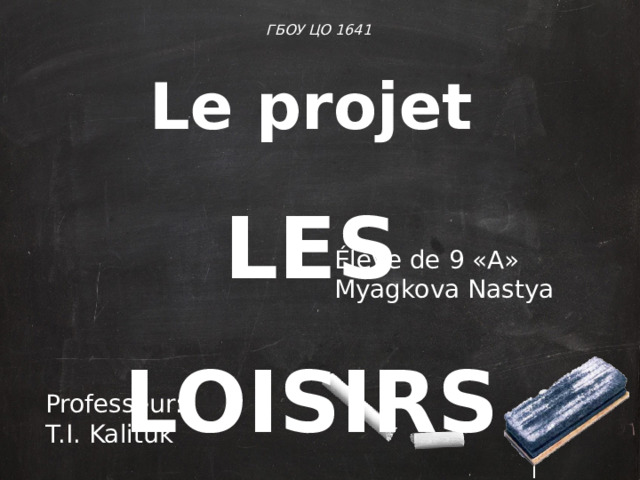 ГБОУ ЦО 1641 Le projet LES LOISIRS Élève de 9 «A» Myagkova Nastya  Professeur: T.I. Kalituk  