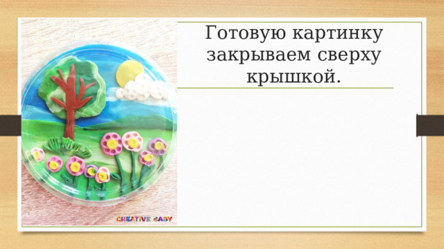 Готовую картинку закрываем сверху крышкой. 
