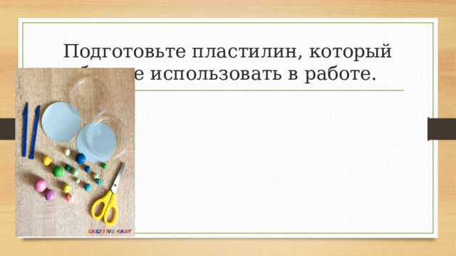 Подготовьте пластилин, который будете использовать в работе. 