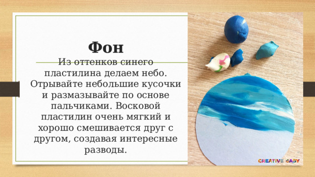 Фон  Из оттенков синего пластилина делаем небо. Отрывайте небольшие кусочки и размазывайте по основе пальчиками. Восковой пластилин очень мягкий и хорошо смешивается друг с другом, создавая интересные разводы. 