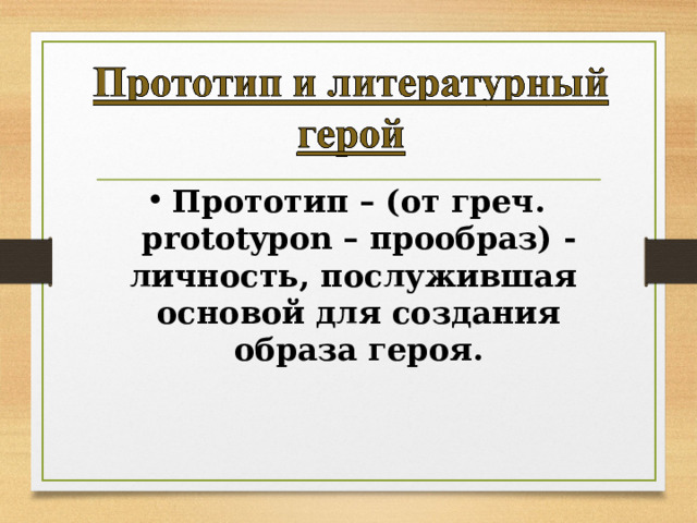 Прототип – (от греч. prototypon – прообраз) - личность, послужившая основой для создания образа героя.  