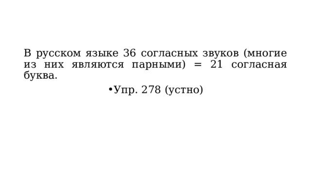 В русском языке 36 согласных звуков (многие из них являются парными) = 21 согласная буква. Упр. 278 (устно) 