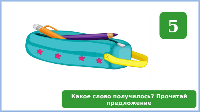 5 Какое слово получилось? Прочитай предложение 