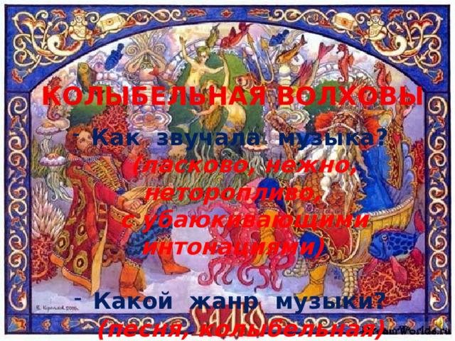 КОЛЫБЕЛЬНАЯ ВОЛХОВЫ  Как звучала музыка?  (ласково, нежно, неторопливо,  с убаюкивающими интонациями)   Какой жанр музыки?  (песня, колыбельная) 