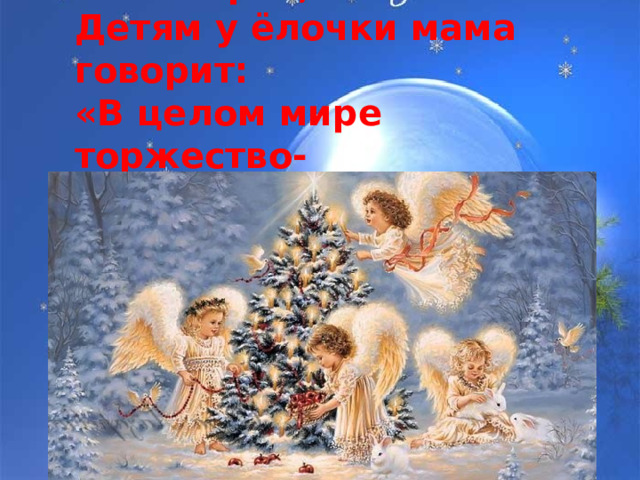 Яркая звёздочка в небе горит, Детям у ёлочки мама говорит: «В целом мире торжество- Наступило Рождество!» 