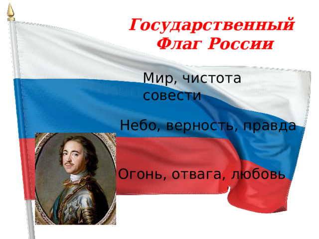 Государственный Флаг России Мир, чистота совести Небо, верность, правда Огонь, отвага, любовь 
