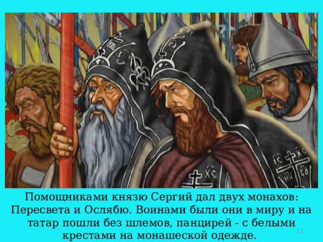 Помощниками князю Сергий дал двух монахов: Пересвета и Ослябю. Воинами были они в миру и на татар пошли без шлемов, панцирей - с белыми крестами на монашеской одежде.  