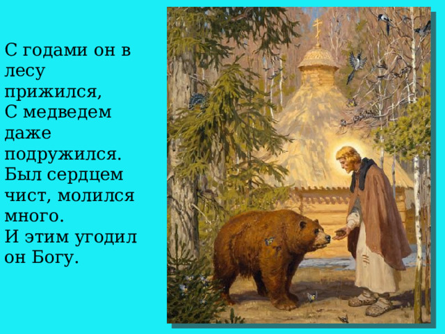 С годами он в лесу прижился,  С медведем даже подружился.  Был сердцем чист, молился много.  И этим угодил он Богу.     