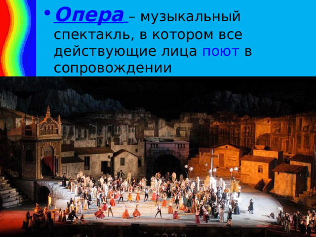 Опера  – музыкальный спектакль, в котором все действующие лица поют в сопровождении симфонического оркестра. 