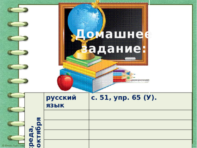Домашнее задание: среда, 12 октября русский язык с. 51, упр. 65 (У). 