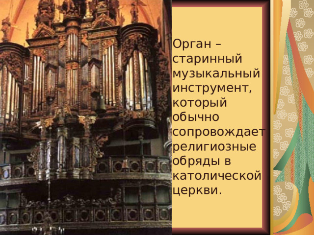 Орган – старинный музыкальный инструмент, который обычно сопровождает религиозные обряды в католической церкви. 