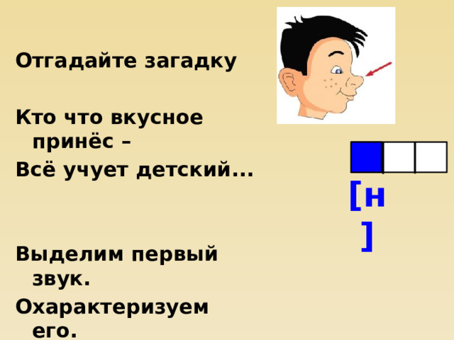 Отгадайте загадку  Кто что вкусное принёс – Всё учует детский...   Выделим первый звук. Охарактеризуем его.  [н] 