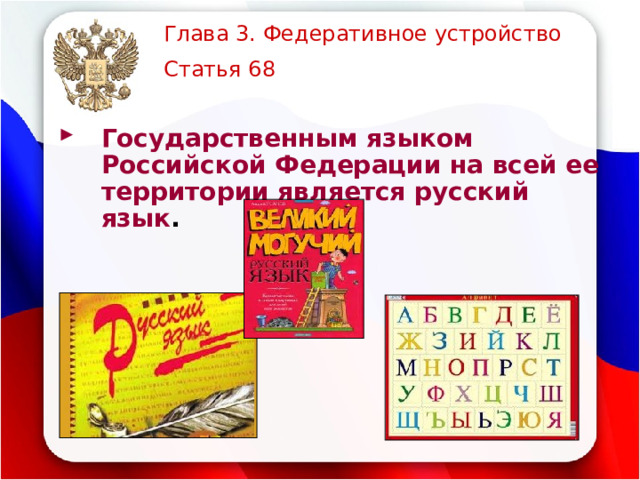 Глава 3. Федеративное устройство  Статья 68  Государственным языком Российской Федерации на всей ее территории является русский язык . 