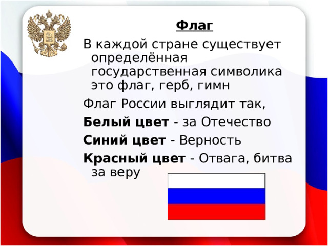 Флаг В каждой стране существует определённая государственная символика это флаг, герб, гимн Флаг России выглядит так, Белый цвет - за Отечество Синий цвет - Верность Красный цвет - Отвага, битва за веру 