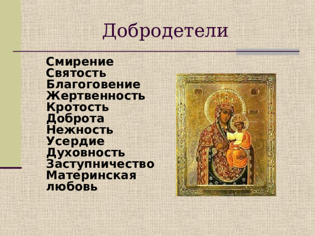 Добродетели  Смирение   Святость   Благоговение   Жертвенность   Кротость   Доброта   Нежность   Усердие   Духовность   Заступничество   Материнская любовь    