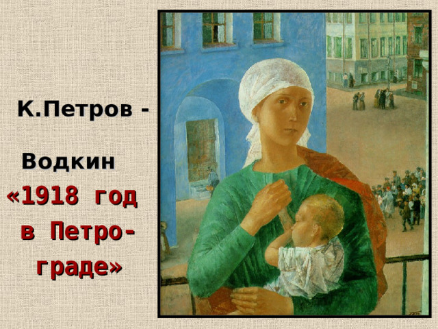  К.Петров -  Водкин «1918 год в Петро- граде» 