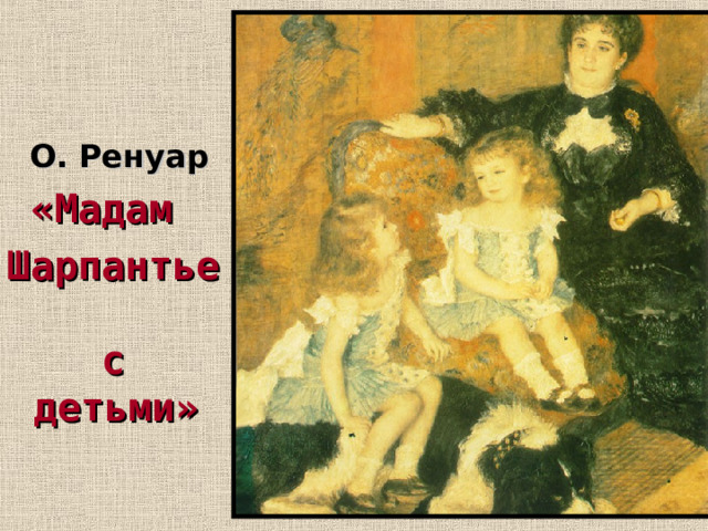  О. Ренуар  «Мадам Шарпантье  с детьми» 