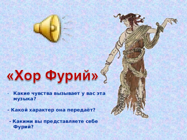 Какие чувства вызывает у вас эта музыка?  - Какой характер она передаёт?  - Какими вы представляете себе Фурий?   