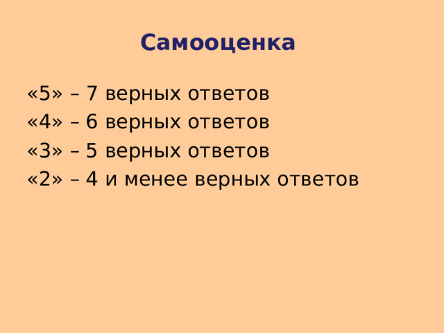 Самооценка «5» – 7 верных ответов «4» – 6 верных ответов «3» – 5 верных ответов «2» – 4 и менее верных ответов 
