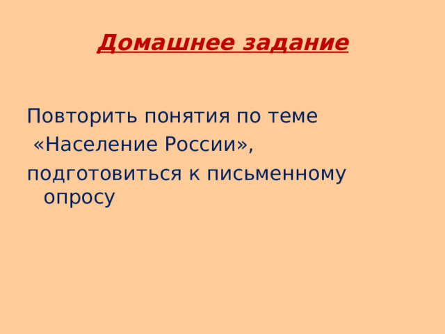 Домашнее задание Повторить понятия по теме  «Население России», подготовиться к письменному опросу 