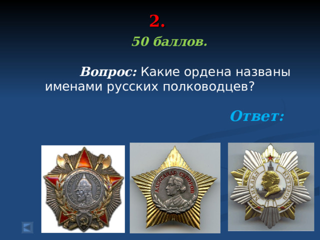 2.   50 баллов.   Вопрос: Какие ордена названы именами русских полководцев? Ответ: 