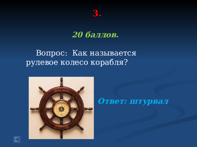 3.    20 баллов.   Вопрос: Как называется рулевое колесо корабля?   Ответ: штурвал 