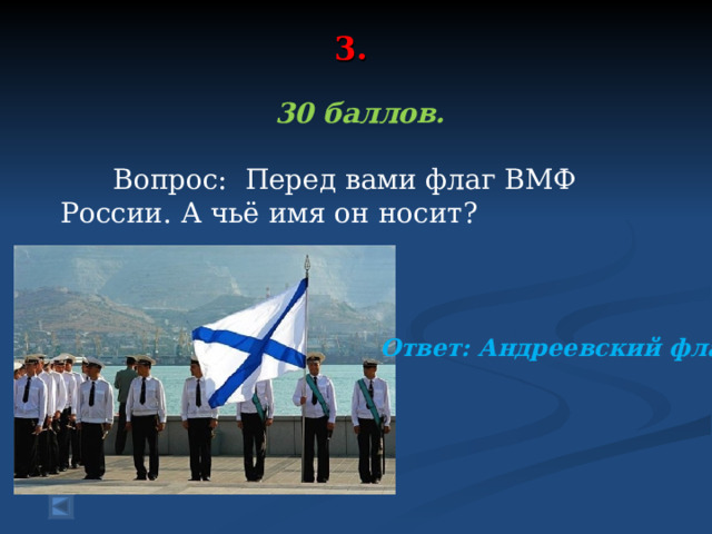 3.     30 баллов.   Вопрос: Перед вами флаг ВМФ России. А чьё имя он носит?   Ответ: Андреевский флаг 