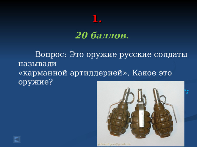  1.   20 баллов.   Вопрос: Это оружие русские солдаты называли «карманной артиллерией». Какое это оружие? Ответ:  