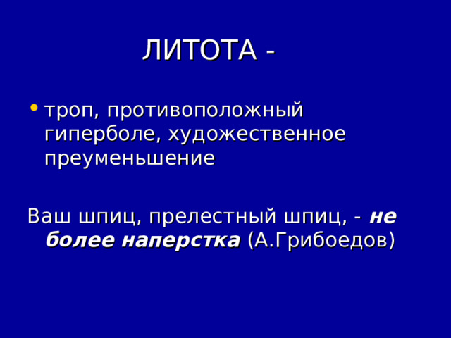  ЛИТОТА - троп, противоположный гиперболе, художественное преуменьшение Ваш шпиц, прелестный шпиц, - не более  наперстка (А.Грибоедов) 