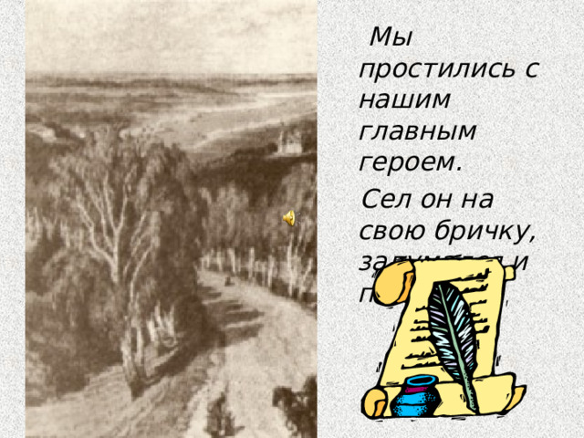  Мы простились с нашим главным героем.  Сел он на свою бричку, задумался и поехал. 