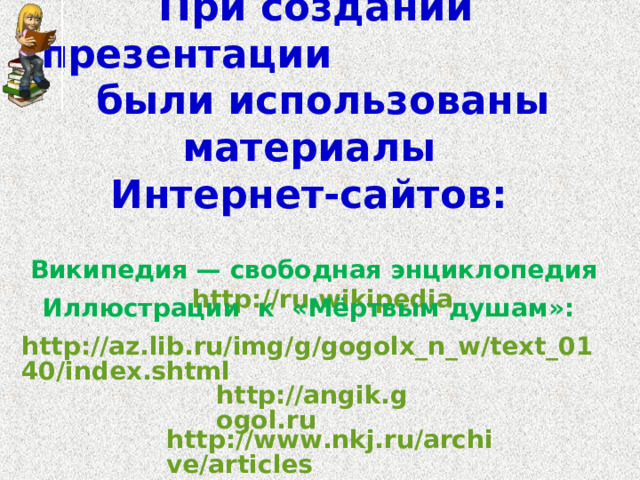 При создании презентации были использованы материалы  Интернет-сайтов:    Википедия — свободная энциклопедия http://ru.wikipedia    Иллюстрации к «Мёртвым душам»:  http://az.lib.ru/img/g/gogolx_n_w/text_0140/index.shtml  http://angik.gogol.ru  http://www.nkj.ru/archive/articles  