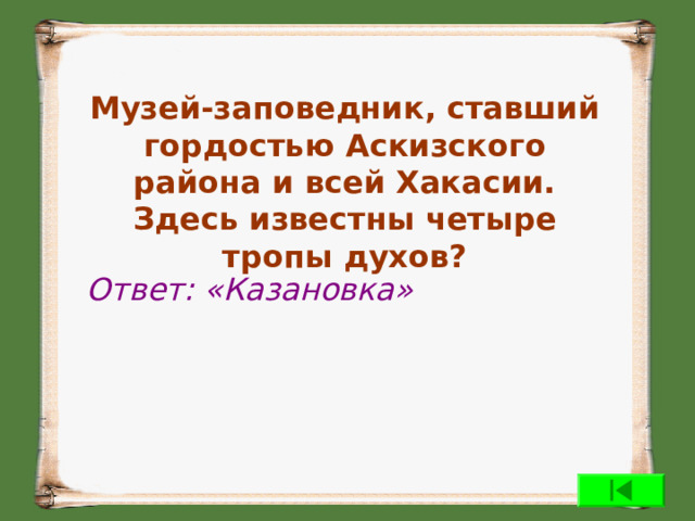  Музей-заповедник, ставший гордостью Аскизского района и всей Хакасии. Здесь известны четыре тропы духов? Ответ: «Казановка» 