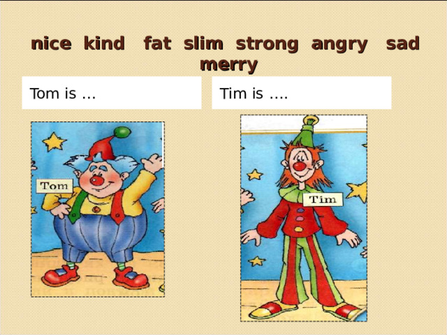   nice kind fat slim strong angry sad merry Tom is … Tim is …. 