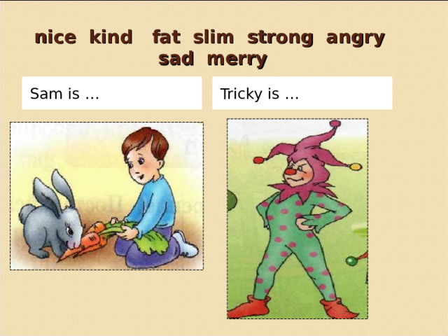  nice kind fat slim strong angry sad merry Sam is … Tricky is … 