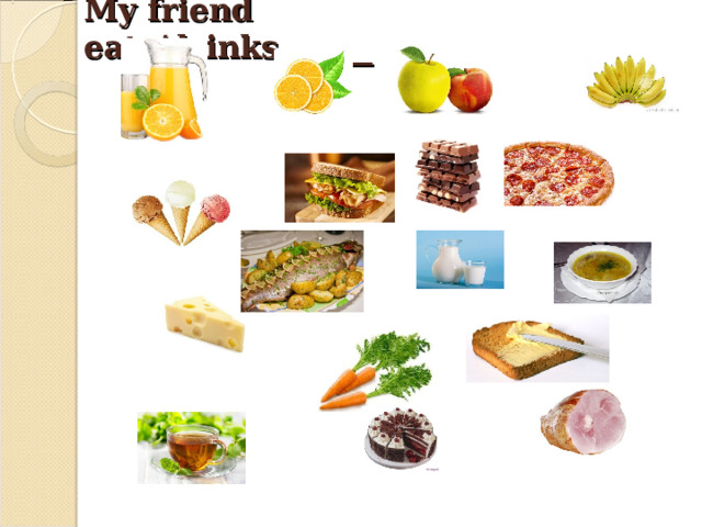 My friend eats/drinks______   