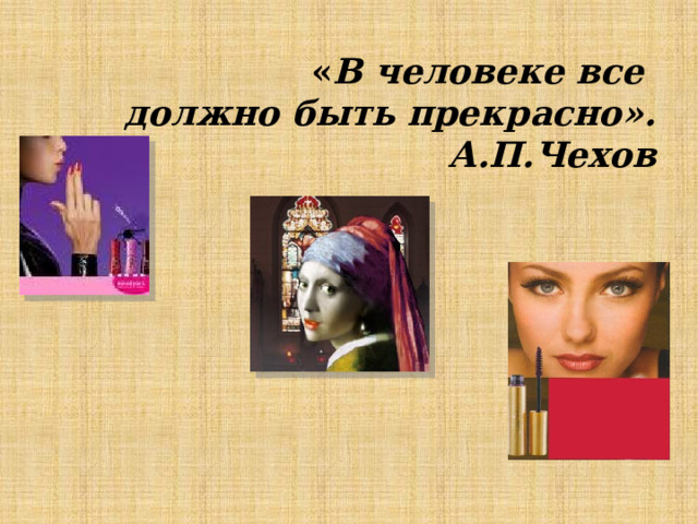   « В человеке все  должно быть прекрасно».  А.П.Чехов 