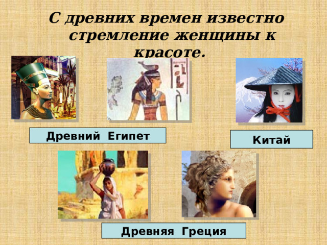 С древних времен известно стремление женщины к красоте. Древний Египет Китай Древняя Греция 