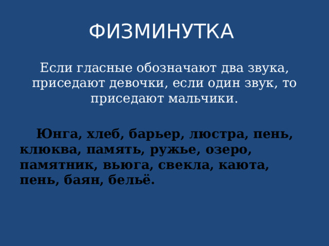 ФИЗМИНУТКА Если гласные обозначают два звука, приседают девочки, если один звук, то приседают мальчики.   Юнга, хлеб, барьер, люстра, пень, клюква, память, ружье, озеро, памятник, вьюга, свекла, каюта, пень, баян, бельё. 