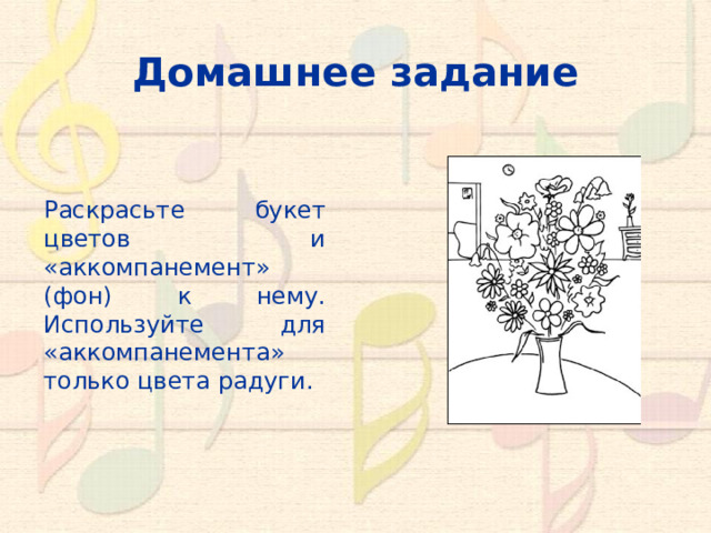 Домашнее задание Раскрасьте букет цветов и «аккомпанемент» (фон) к нему. Используйте для «аккомпанемента» только цвета радуги. 10 