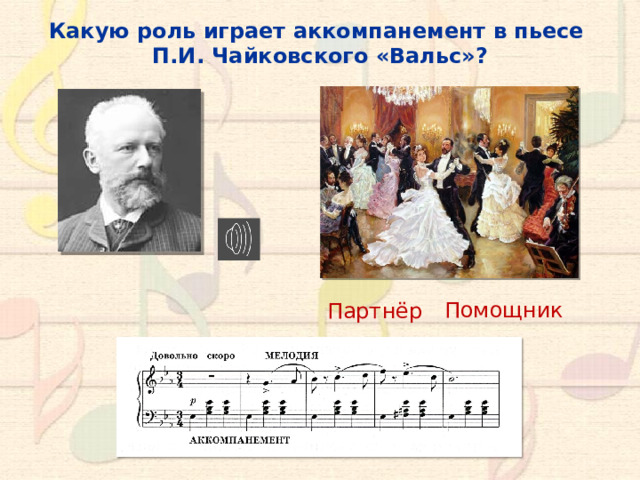 Какую роль играет аккомпанемент в пьесе П.И. Чайковского «Вальс»? Помощник Партнёр 10 