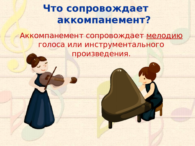 Что сопровождает  аккомпанемент? Аккомпанемент сопровождает мелодию голоса или инструментального произведения.  