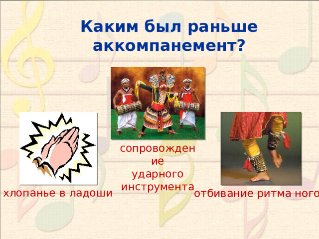 Каким был раньше аккомпанемент? сопровождение ударного инструмента хлопанье в ладоши отбивание ритма ногой  
