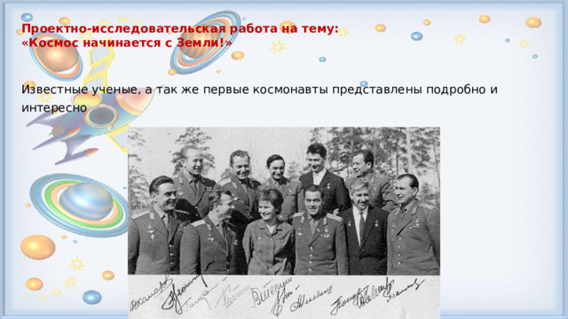 Проектно-исследовательская работа на тему: «Космос начинается с Земли!»   Известные ученые, а так же первые космонавты представлены подробно и интересно 
