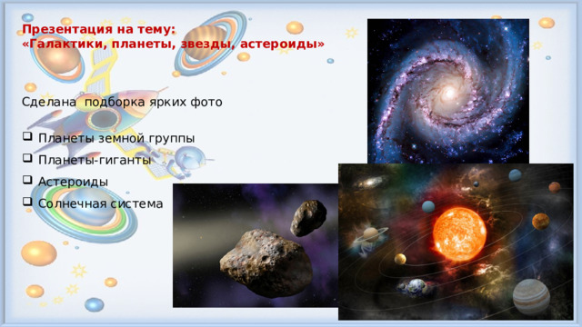 Презентация на тему: «Галактики, планеты, звезды, астероиды»   Сделана подборка ярких фото Планеты земной группы Планеты-гиганты Астероиды Солнечная система    