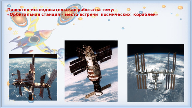 Проектно-исследовательская работа на тему: «Орбитальная станция – место встречи космических кораблей»  