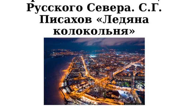 Архангельск – столица Русского Севера. С.Г. Писахов «Ледяна колокольня» 